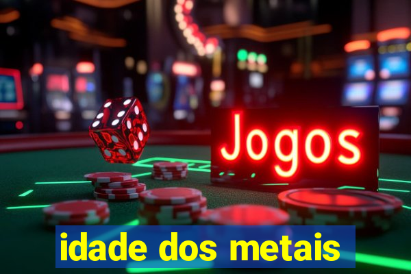 idade dos metais